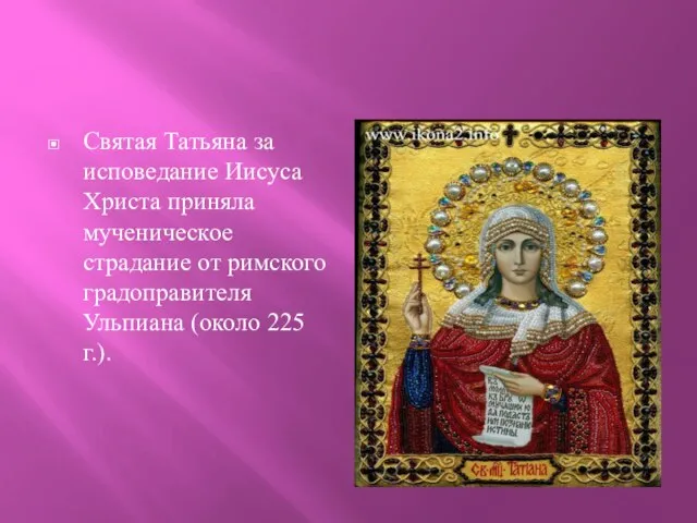 Святая Татьяна за исповедание Иисуса Христа приняла мученическое страдание от римского градоправителя Ульпиана (около 225 г.).