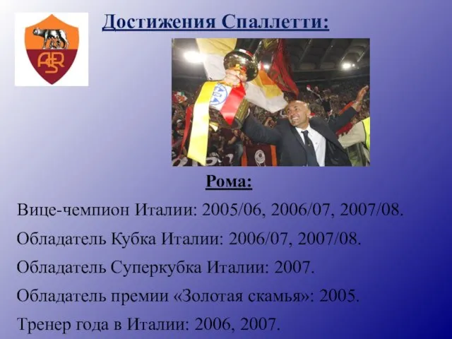 Достижения Спаллетти: Рома: Вице-чемпион Италии: 2005/06, 2006/07, 2007/08. Обладатель Кубка Италии: 2006/07,