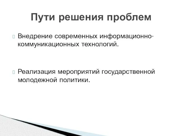 Пути решения проблем Внедрение современных информационно-коммуникационных технологий. Реализация мероприятий государственной молодежной политики.