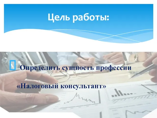 Цель работы: Определить сущность профессии «Налоговый консультант»