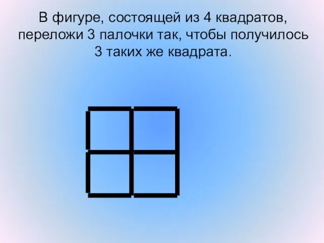 В фигуре, состоящей из 4 квадратов, переложи 3 палочки так, чтобы получилось 3 таких же квадрата.