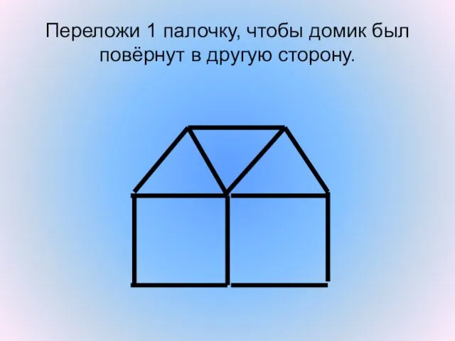 Переложи 1 палочку, чтобы домик был повёрнут в другую сторону.