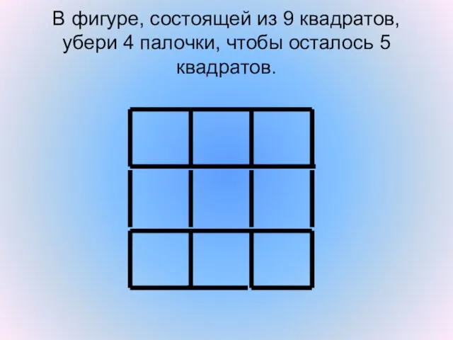 В фигуре, состоящей из 9 квадратов, убери 4 палочки, чтобы осталось 5 квадратов.