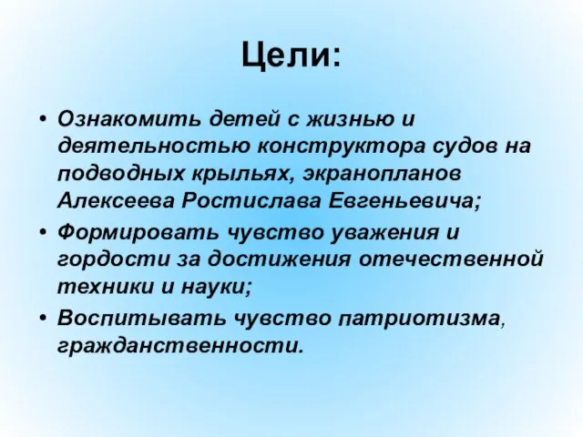 Цели: Ознакомить детей с жизнью и деятельностью конструктора судов на подводных крыльях,