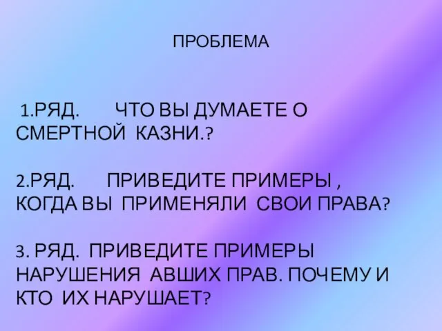 ПРОБЛЕМА 1.РЯД. ЧТО ВЫ ДУМАЕТЕ О СМЕРТНОЙ КАЗНИ.? 2.РЯД. ПРИВЕДИТЕ ПРИМЕРЫ ,