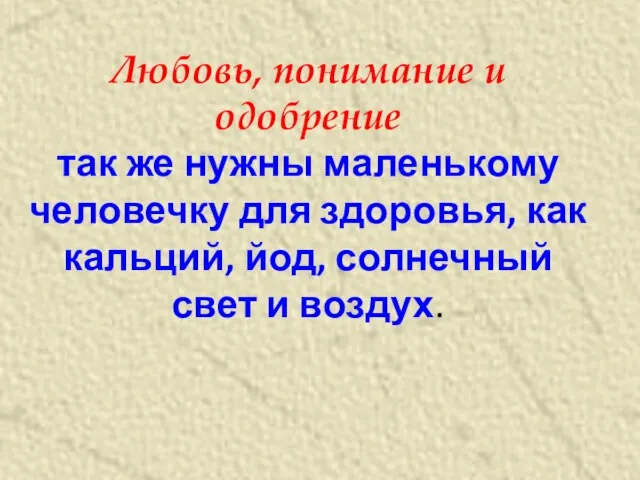 Любовь, понимание и одобрение так же нужны маленькому человечку для здоровья, как