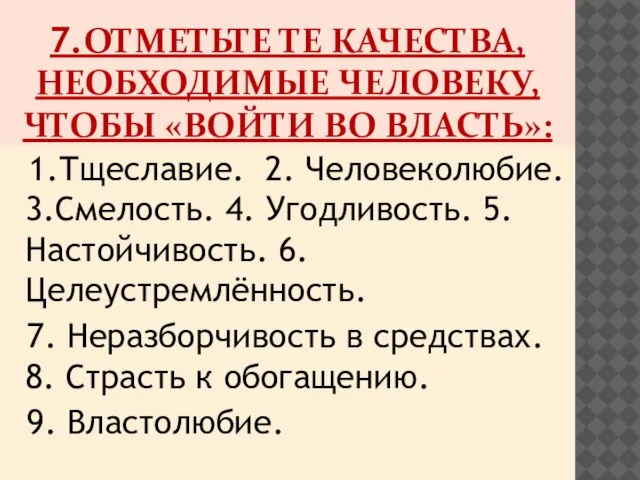 7.ОТМЕТЬТЕ ТЕ КАЧЕСТВА, НЕОБХОДИМЫЕ ЧЕЛОВЕКУ, ЧТОБЫ «ВОЙТИ ВО ВЛАСТЬ»: 1.Тщеславие. 2. Человеколюбие.