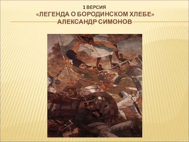 1 ВЕРСИЯ «ЛЕГЕНДА О БОРОДИНСКОМ ХЛЕБЕ» АЛЕКСАНДР СИМОНОВ