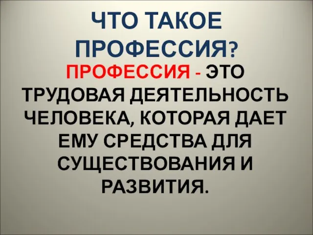 ЧТО ТАКОЕ ПРОФЕССИЯ? ПРОФЕССИЯ - ЭТО ТРУДОВАЯ ДЕЯТЕЛЬНОСТЬ ЧЕЛОВЕКА, КОТОРАЯ ДАЕТ ЕМУ