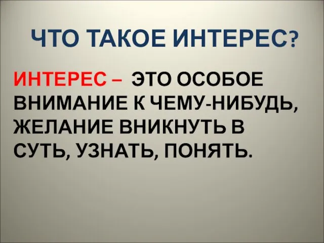 ЧТО ТАКОЕ ИНТЕРЕС? ИНТЕРЕС – ЭТО ОСОБОЕ ВНИМАНИЕ К ЧЕМУ-НИБУДЬ, ЖЕЛАНИЕ ВНИКНУТЬ В СУТЬ, УЗНАТЬ, ПОНЯТЬ.