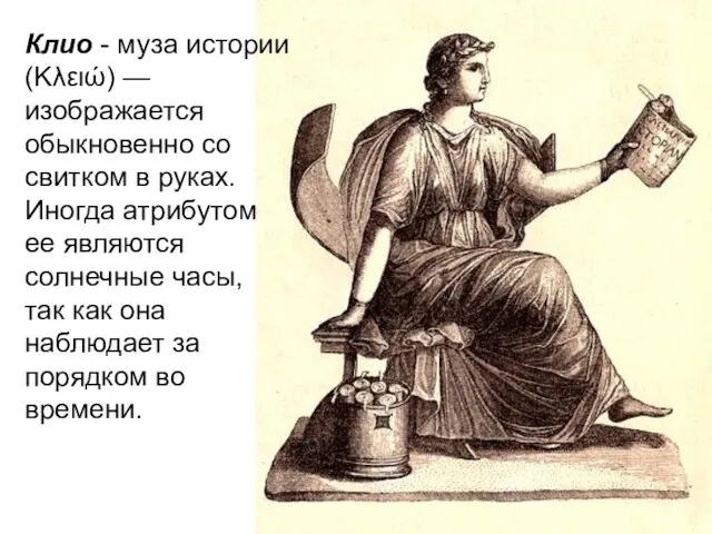 Клио - муза истории(Κλειώ) —изображается обыкновенно со свитком в руках. Иногда атрибутом