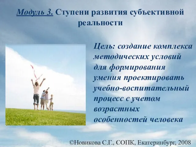 ©Новикова С.Г., СОПК, Екатеринбург, 2008 Модуль 3. Ступени развития субъективной реальности Цель: