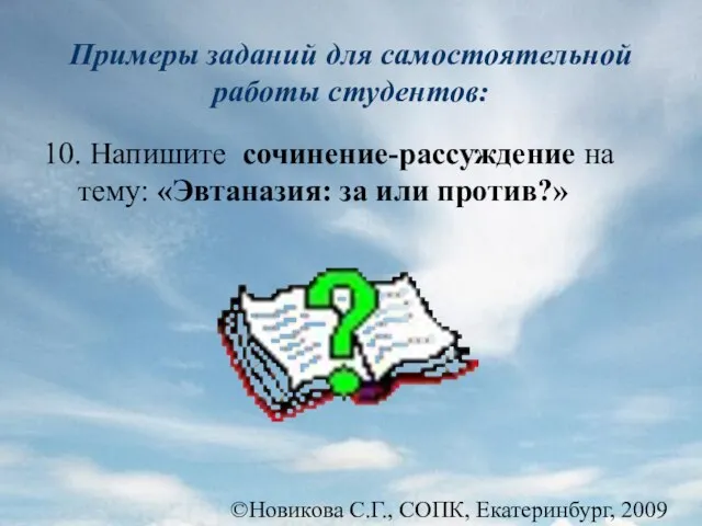 ©Новикова С.Г., СОПК, Екатеринбург, 2009 10. Напишите сочинение-рассуждение на тему: «Эвтаназия: за