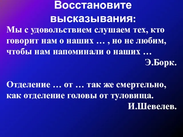 Восстановите высказывания: Мы с удовольствием слушаем тех, кто говорит нам о наших