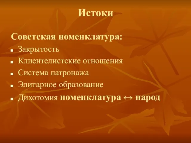 Истоки Советская номенклатура: Закрытость Клиентелистские отношения Система патронажа Элитарное образование Дихотомия номенклатура ↔ народ