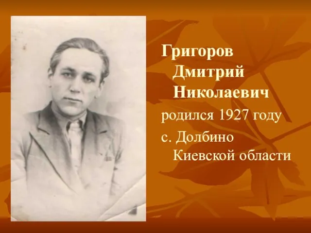 Григоров Дмитрий Николаевич родился 1927 году с. Долбино Киевской области