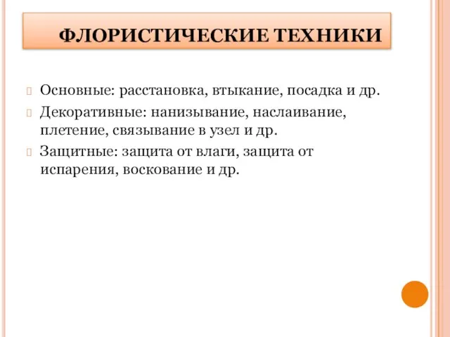 ФЛОРИСТИЧЕСКИЕ ТЕХНИКИ Основные: расстановка, втыкание, посадка и др. Декоративные: нанизывание, наслаивание, плетение,