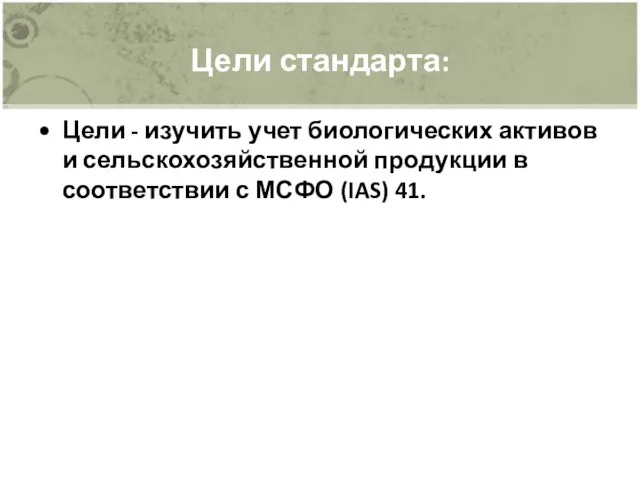 Цели стандарта: Цели - изучить учет биологических активов и сельскохозяйственной продукции в