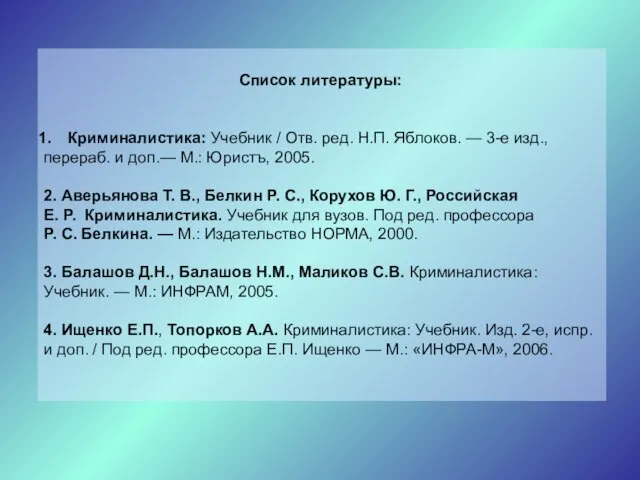 Список литературы: Криминалистика: Учебник / Отв. ред. Н.П. Яблоков. — 3-е изд.,