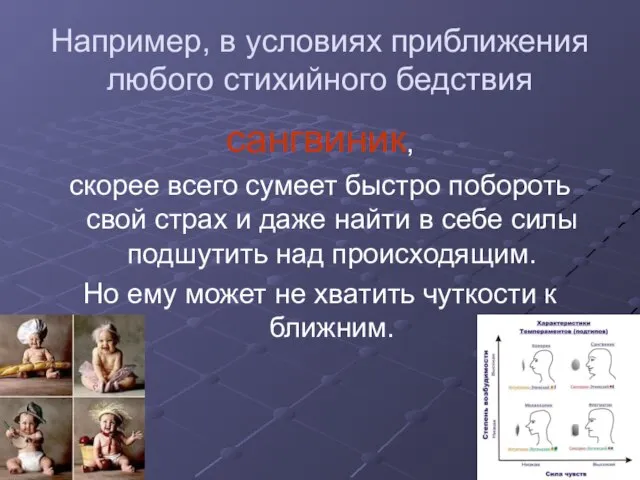 Например, в условиях приближения любого стихийного бедствия сангвиник, скорее всего сумеет быстро