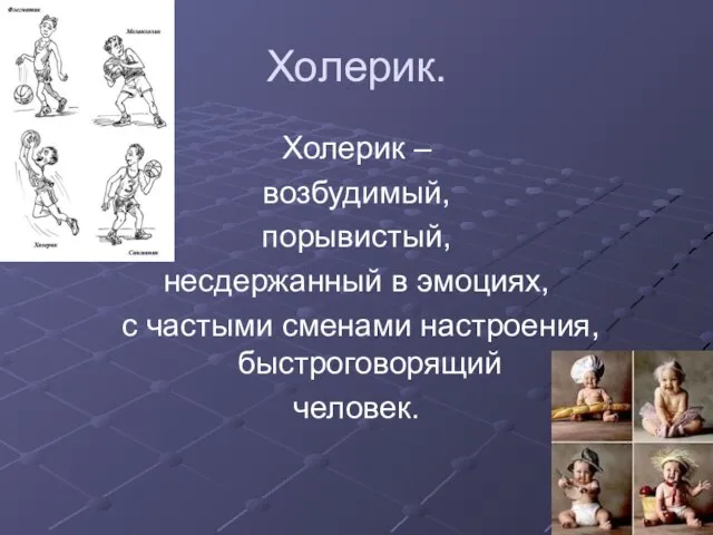 Холерик. Холерик – возбудимый, порывистый, несдержанный в эмоциях, с частыми сменами настроения, быстроговорящий человек.