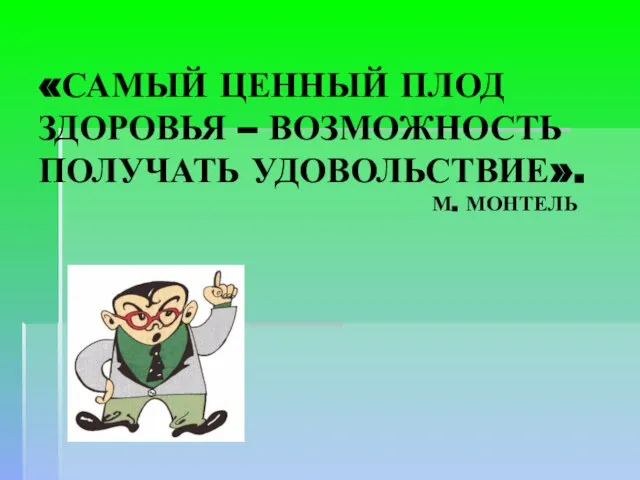 «САМЫЙ ЦЕННЫЙ ПЛОД ЗДОРОВЬЯ – ВОЗМОЖНОСТЬ ПОЛУЧАТЬ УДОВОЛЬСТВИЕ». М. МОНТЕЛЬ