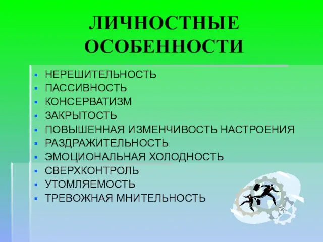 ЛИЧНОСТНЫЕ ОСОБЕННОСТИ НЕРЕШИТЕЛЬНОСТЬ ПАССИВНОСТЬ КОНСЕРВАТИЗМ ЗАКРЫТОСТЬ ПОВЫШЕННАЯ ИЗМЕНЧИВОСТЬ НАСТРОЕНИЯ РАЗДРАЖИТЕЛЬНОСТЬ ЭМОЦИОНАЛЬНАЯ ХОЛОДНОСТЬ СВЕРХКОНТРОЛЬ УТОМЛЯЕМОСТЬ ТРЕВОЖНАЯ МНИТЕЛЬНОСТЬ