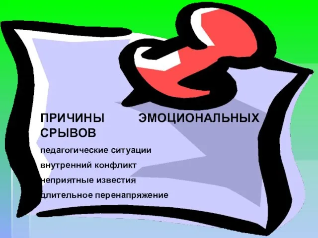 ПРИЧИНЫ ЭМОЦИОНАЛЬНЫХ СРЫВОВ педагогические ситуации внутренний конфликт неприятные известия длительное перенапряжение