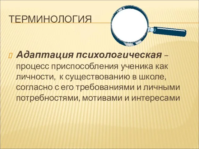 ТЕРМИНОЛОГИЯ Адаптация психологическая – процесс приспособления ученика как личности, к существованию в