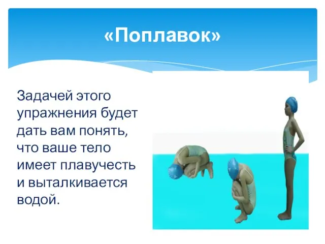 «Поплавок» Задачей этого упражнения будет дать вам понять, что ваше тело имеет плавучесть и выталкивается водой.