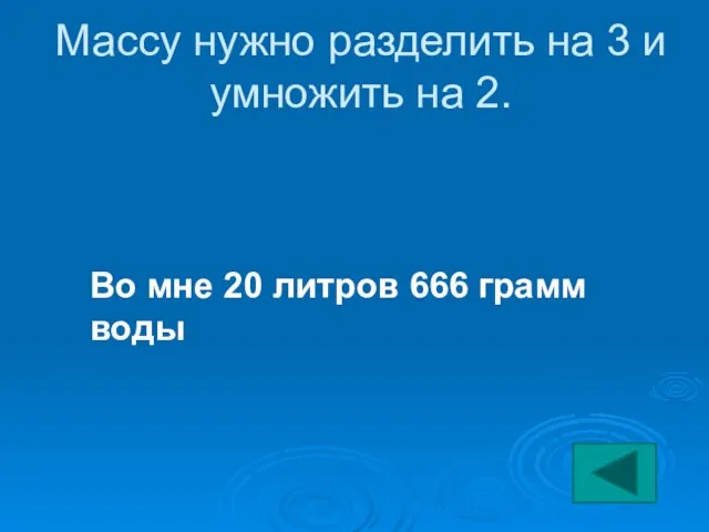 Массу нужно разделить на 3 и умножить на 2. Во мне 20 литров 666 грамм воды