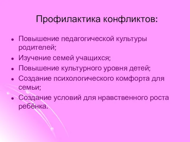 Профилактика конфликтов: Повышение педагогической культуры родителей; Изучение семей учащихся; Повышение культурного уровня