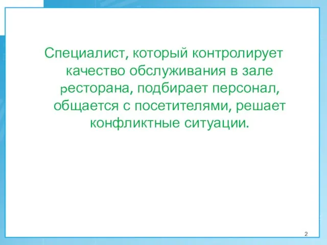 Специалист, который контролирует качество обслуживания в зале pесторана, подбирает персонал, общается с посетителями, решает конфликтные ситуации.