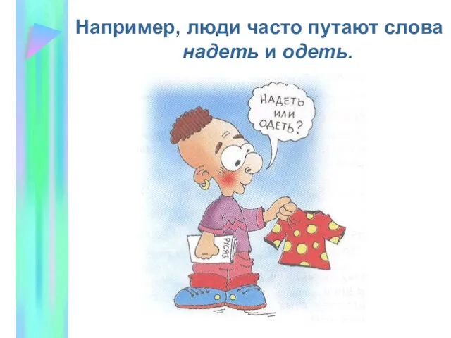 Например, люди часто путают слова надеть и одеть.