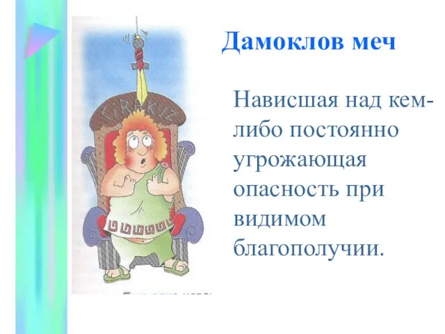 Дамоклов меч Нависшая над кем-либо постоянно угрожающая опасность при видимом благополучии.