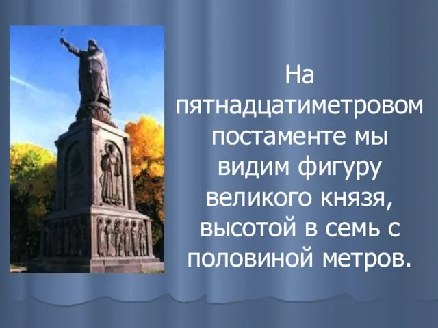 На пятнадцатиметровом постаменте мы видим фигуру великого князя, высотой в семь с половиной метров.