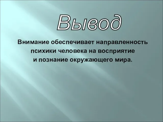 Внимание обеспечивает направленность психики человека на восприятие и познание окружающего мира. Вывод