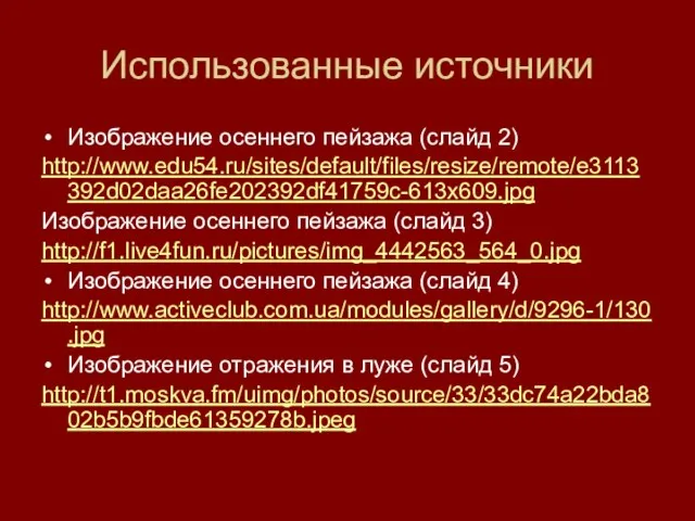 Использованные источники Изображение осеннего пейзажа (слайд 2) http://www.edu54.ru/sites/default/files/resize/remote/e3113392d02daa26fe202392df41759c-613x609.jpg Изображение осеннего пейзажа (слайд