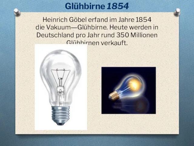 Glühbirne 1854 Heinrich Göbel erfand im Jahre 1854 die Vakuum―Glühbirne. Heute werden