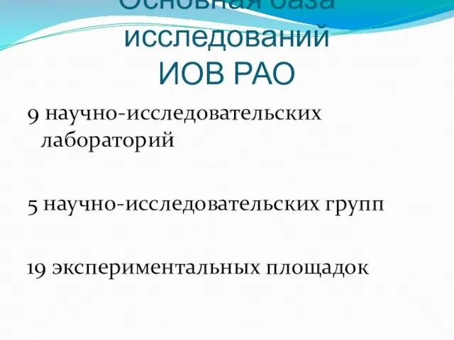 Основная база исследований ИОВ РАО 9 научно-исследовательских лабораторий 5 научно-исследовательских групп 19 экспериментальных площадок