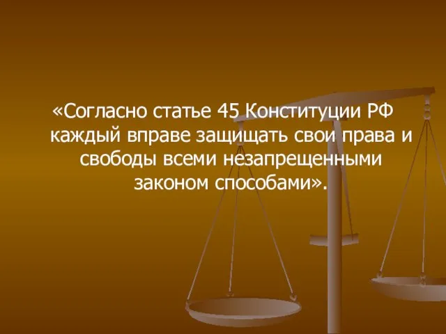 «Согласно статье 45 Конституции РФ каждый вправе защищать свои права и свободы всеми незапрещенными законом способами».