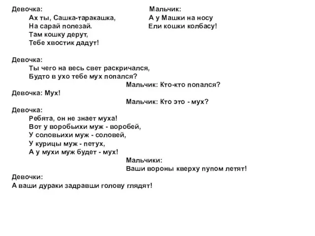 Девочка: Мальчик: Ах ты, Сашка-таракашка, А у Машки на носу На сарай