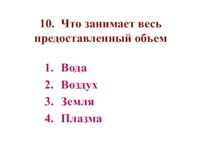 10. Что занимает весь предоставленный объем Вода Воздух Земля Плазма