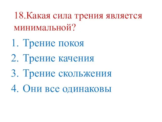 18.Какая сила трения является минимальной? Трение покоя Трение качения Трение скольжения Они все одинаковы