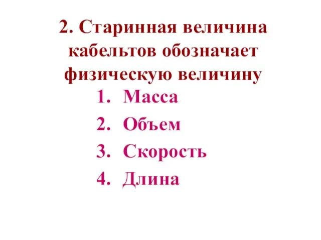 2. Старинная величина кабельтов обозначает физическую величину Масса Объем Скорость Длина