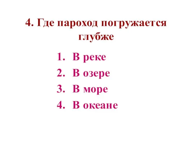 4. Где пароход погружается глубже В реке В озере В море В океане