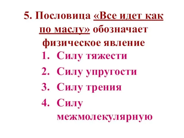 5. Пословица «Все идет как по маслу» обозначает физическое явление Силу тяжести