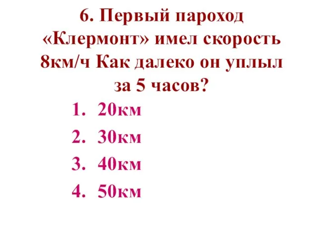 6. Первый пароход «Клермонт» имел скорость 8км/ч Как далеко он уплыл за