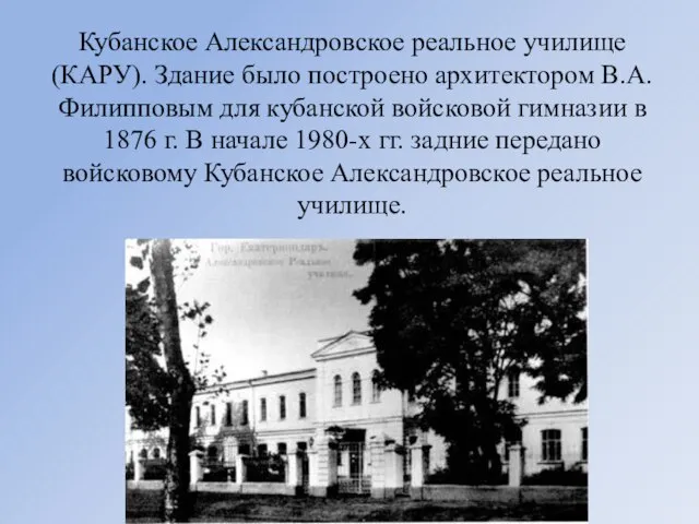 Кубанское Александровское реальное училище (КАРУ). Здание было построено архитектором В.А. Филипповым для