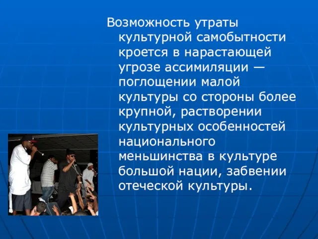 Возможность утраты культурной самобытности кроется в нарастающей угрозе ассимиляции — поглощении малой